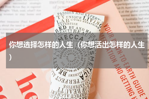 你想选择怎样的人生（你想活出怎样的人生）
