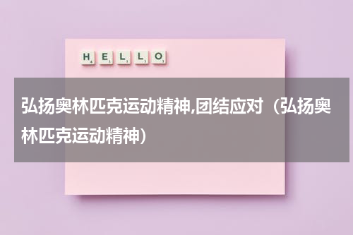 弘扬奥林匹克运动精神,团结应对（弘扬奥林匹克运动精神）