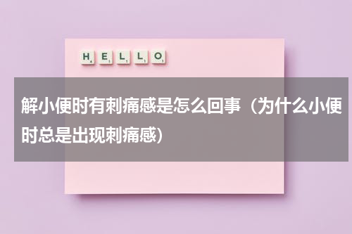 解小便时有刺痛感是怎么回事（为什么小便时总是出现刺痛感）