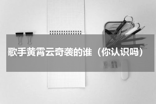 歌手黄霄云奇袭的谁（你认识吗）