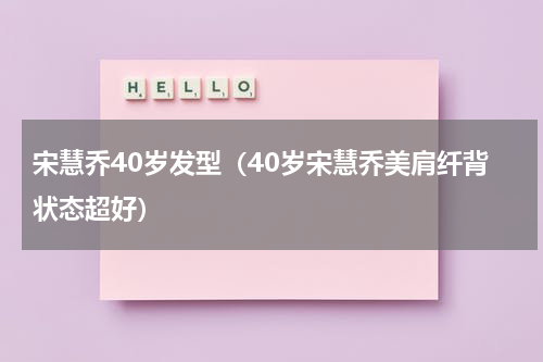 宋慧乔40岁发型（40岁宋慧乔美肩纤背状态超好）