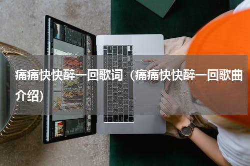 痛痛快快醉一回歌词（痛痛快快醉一回歌曲介绍）