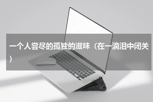 一个人尝尽的孤独的滋味（在一滴泪中闭关）