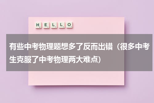 有些中考物理题想多了反而出错（很多中考生克服了中考物理两大难点）