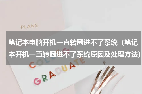 笔记本电脑开机一直转圈进不了系统（笔记本开机一直转圈进不了系统原因及处理方法）