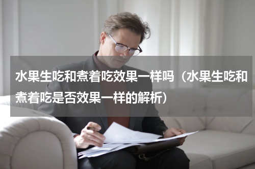 水果生吃和煮着吃效果一样吗（水果生吃和煮着吃是否效果一样的解析）