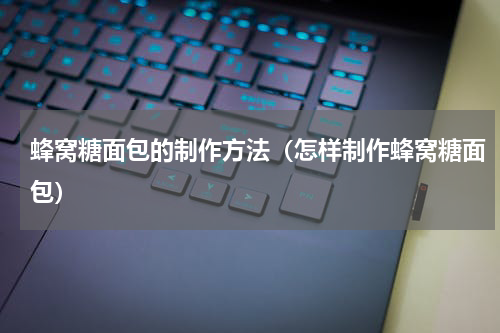蜂窝糖面包的制作方法（怎样制作蜂窝糖面包）