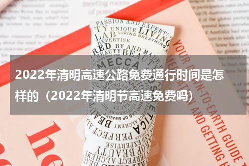 2022年清明高速公路免费通行时间是怎样的（2022年清明节高速免费吗）