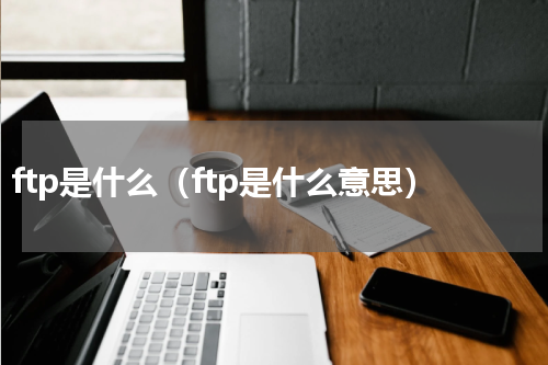 ftp是什么（ftp是什么意思）