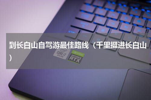 到长白山自驾游最佳路线（千里挺进长白山）