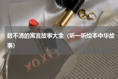 数不清的寓言故事大全（听一听绘本中华故事）