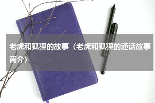 老虎和狐狸的故事（老虎和狐狸的通话故事简介）