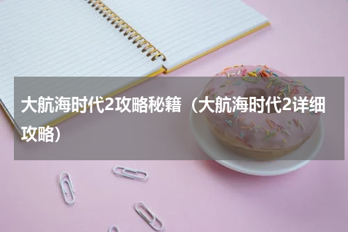 大航海时代2攻略秘籍（大航海时代2详细攻略）