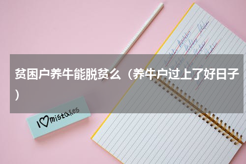 贫困户养牛能脱贫么（养牛户过上了好日子）