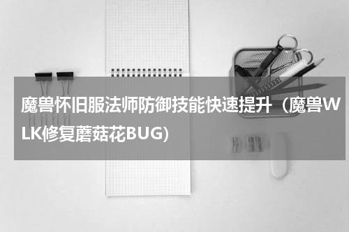 魔兽怀旧服法师防御技能快速提升（魔兽WLK修复蘑菇花BUG）