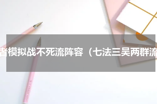 王者模拟战不死流阵容（七法三吴两群流）
