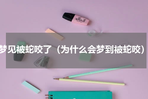 梦见被蛇咬了（为什么会梦到被蛇咬）