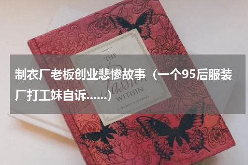 制衣厂老板创业悲惨故事（一个95后服装厂打工妹自诉......）