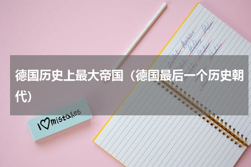 德国历史上最大帝国（德国最后一个历史朝代）