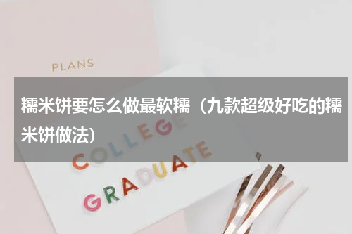 糯米饼要怎么做最软糯（九款超级好吃的糯米饼做法）