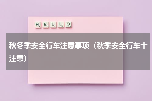 秋冬季安全行车注意事项（秋季安全行车十注意）