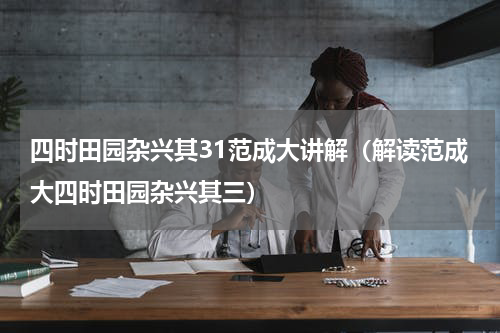 四时田园杂兴其31范成大讲解（解读范成大四时田园杂兴其三）