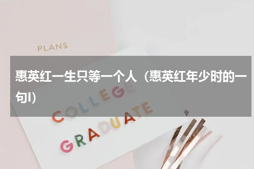 惠英红一生只等一个人（惠英红年少时的一句I）