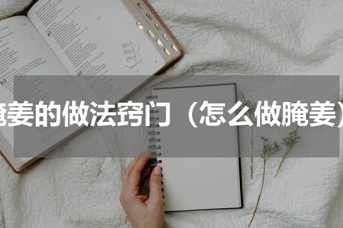 腌姜的做法窍门（怎么做腌姜）