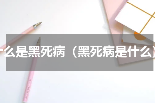 什么是黑死病（黑死病是什么）