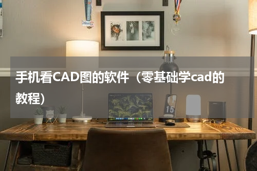 手机看CAD图的软件（零基础学cad的教程）