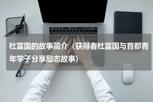 杜富国的故事简介（获得者杜富国与首都青年学子分享励志故事）