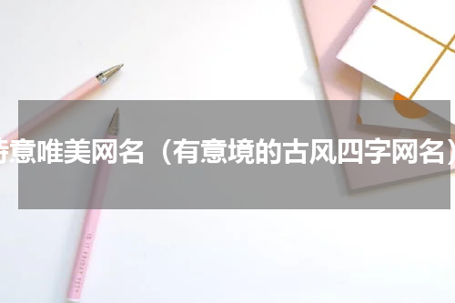 诗意唯美网名（有意境的古风四字网名）