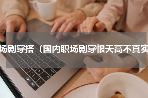 职场剧穿搭（国内职场剧穿恨天高不真实）