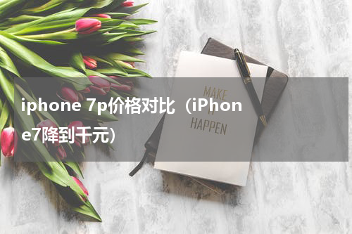 iphone 7p价格对比（iPhone7降到千元）
