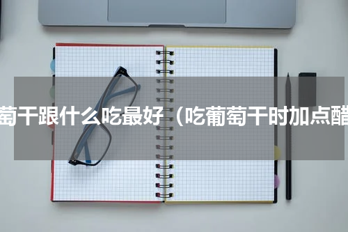 葡萄干跟什么吃最好（吃葡萄干时加点醋）