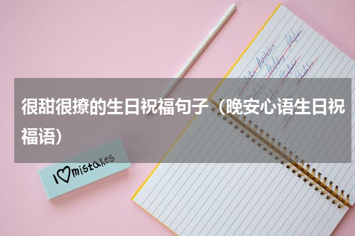 很甜很撩的生日祝福句子（晚安心语生日祝福语）