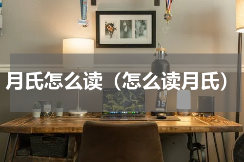月氏怎么读（怎么读月氏）