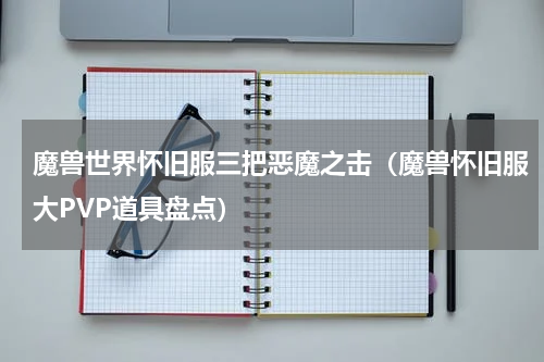 魔兽世界怀旧服三把恶魔之击（魔兽怀旧服大PVP道具盘点）