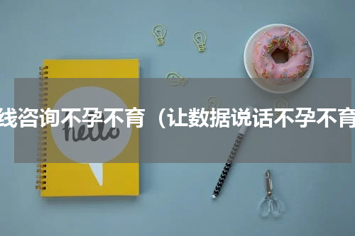 在线咨询不孕不育（让数据说话不孕不育）
