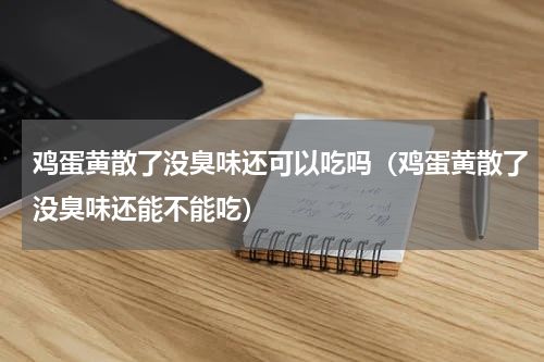 鸡蛋黄散了没臭味还可以吃吗（鸡蛋黄散了没臭味还能不能吃）