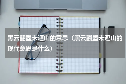 黑云翻墨未遮山的意思（黑云翻墨未遮山的现代意思是什么）