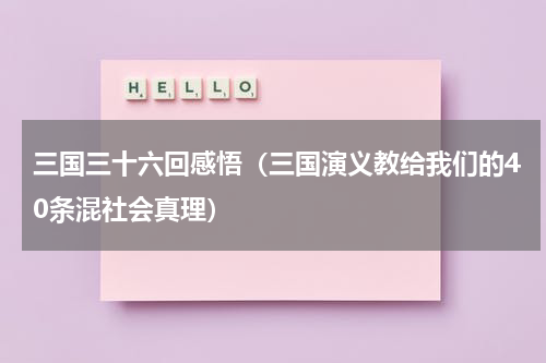 三国三十六回感悟（三国演义教给我们的40条混社会真理）