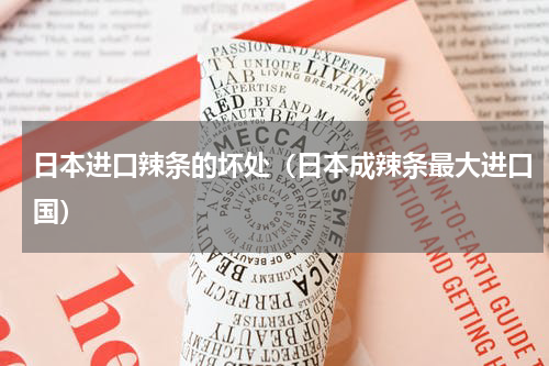 日本进口辣条的坏处（日本成辣条最大进口国）