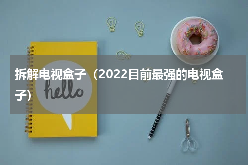 拆解电视盒子（2022目前最强的电视盒子）