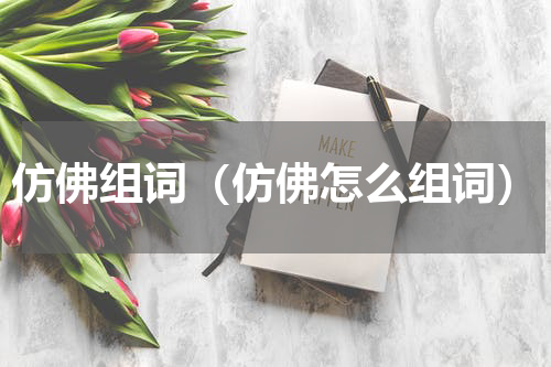 仿佛组词（仿佛怎么组词）