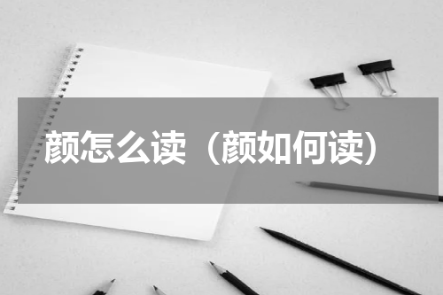 颜怎么读（颜如何读）