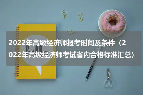 2022年高级经济师报考时间及条件（2022年高级经济师考试省内合格标准汇总）