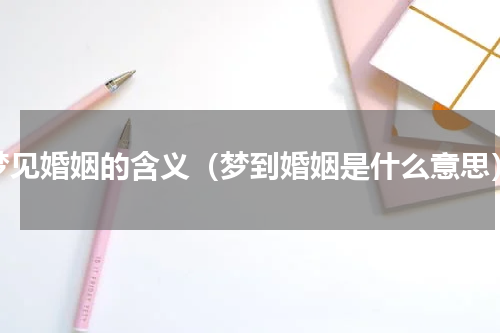 梦见婚姻的含义（梦到婚姻是什么意思）