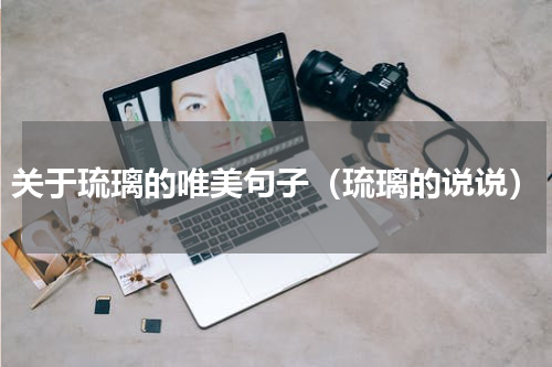 关于琉璃的唯美句子（琉璃的说说）