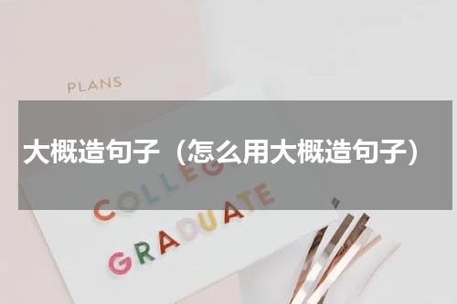 大概造句子（怎么用大概造句子）